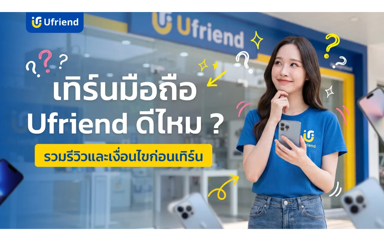 เทิร์นมือถือ Ufriend ดีไหม ? รวมรีวิวจริงและเงื่อนไขก่อนเทิร์น