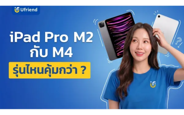 เปรียบเทียบ iPad Pro M2 กับ M4 รุ่นไหนคุ้มกว่ากัน