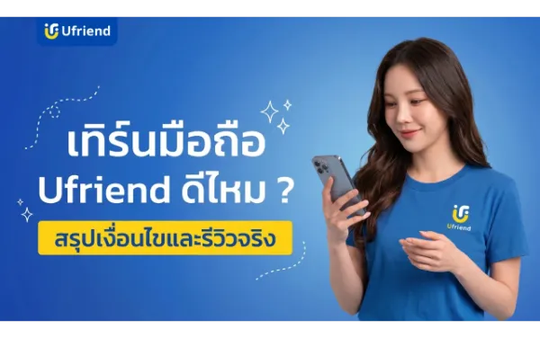 เทิร์นมือถือ Ufriend ดีไหม ? รวมรีวิวจริงและเงื่อนไขก่อนเทิร์น