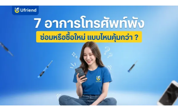 7 อาการโทรศัพท์พังยอดฮิต ควรส่งซ่อมหรือซื้อใหม่ แบบไหนคุ้มกว่ากัน ?